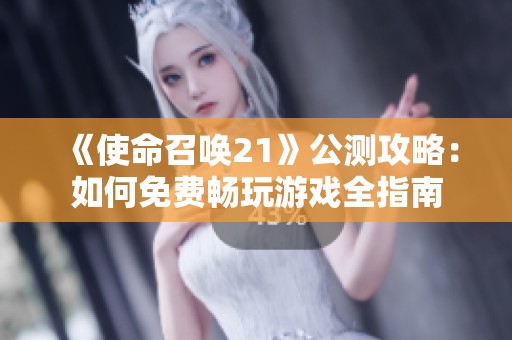 《使命召唤21》公测攻略：如何免费畅玩游戏全指南