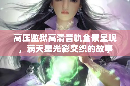 高压监狱高清音轨全景呈现，满天星光影交织的故事