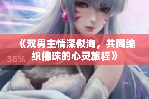 《双男主情深似海，共同编织佛珠的心灵旅程》