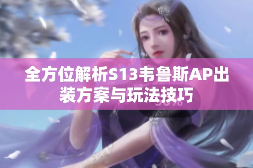 全方位解析S13韦鲁斯AP出装方案与玩法技巧