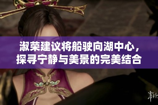 淑荣建议将船驶向湖中心，探寻宁静与美景的完美结合