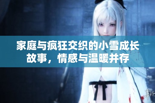 家庭与疯狂交织的小雪成长故事，情感与温暖并存