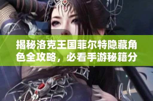 揭秘洛克王国菲尔特隐藏角色全攻略，必看手游秘籍分享