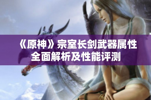 《原神》宗室长剑武器属性全面解析及性能评测