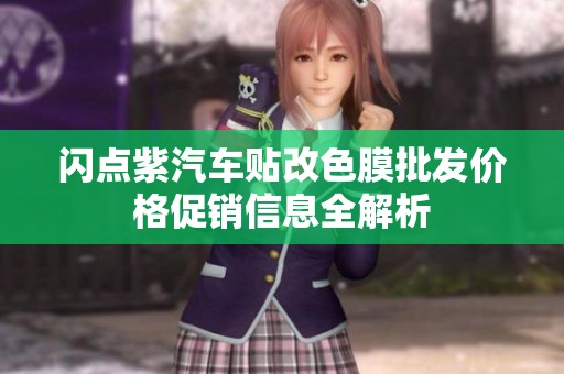 闪点紫汽车贴改色膜批发价格促销信息全解析