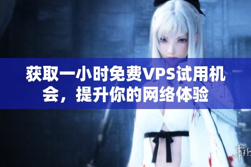 获取一小时免费VPS试用机会，提升你的网络体验