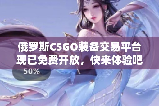 俄罗斯CSGO装备交易平台现已免费开放，快来体验吧