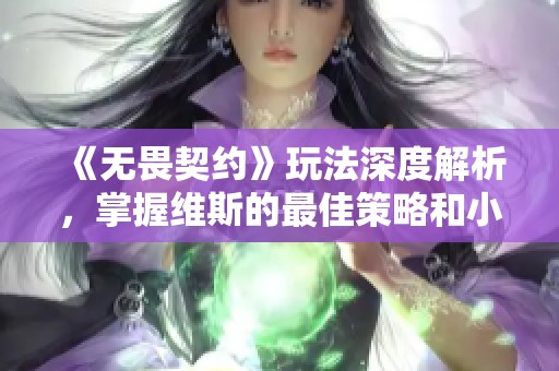 《无畏契约》玩法深度解析，掌握维斯的最佳策略和小技巧