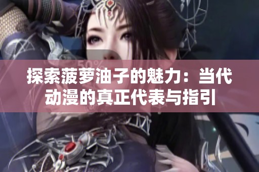 探索菠萝油子的魅力：当代动漫的真正代表与指引