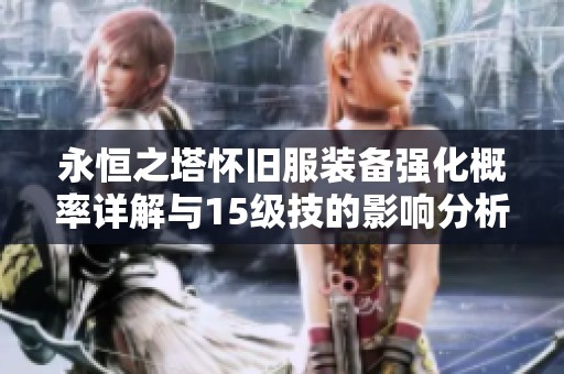 永恒之塔怀旧服装备强化概率详解与15级技的影响分析