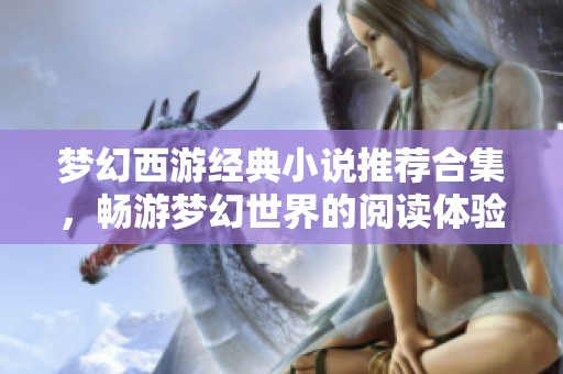 梦幻西游经典小说推荐合集，畅游梦幻世界的阅读体验