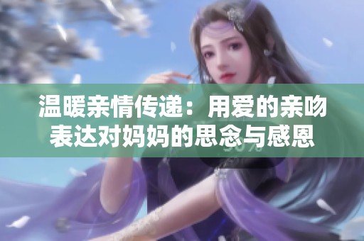 温暖亲情传递：用爱的亲吻表达对妈妈的思念与感恩