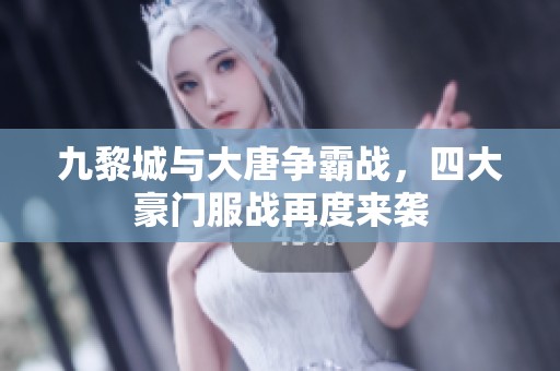 九黎城与大唐争霸战，四大豪门服战再度来袭