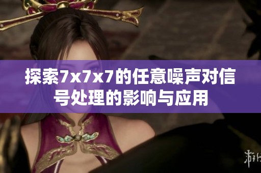 探索7x7x7的任意噪声对信号处理的影响与应用
