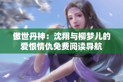 傲世丹神：沈翔与柳梦儿的爱恨情仇免费阅读导航
