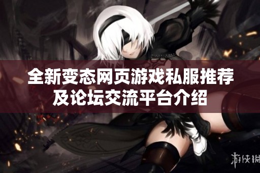 全新变态网页游戏私服推荐及论坛交流平台介绍