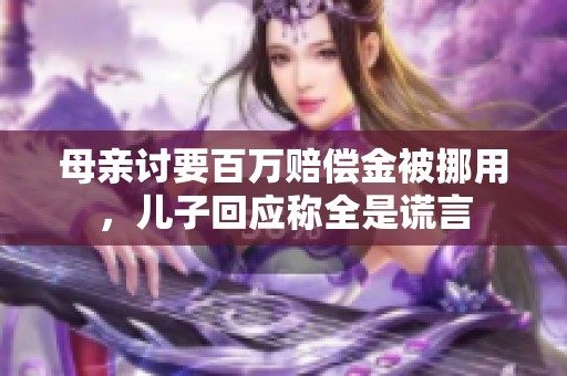 母亲讨要百万赔偿金被挪用，儿子回应称全是谎言
