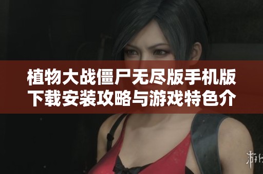 植物大战僵尸无尽版手机版下载安装攻略与游戏特色介绍