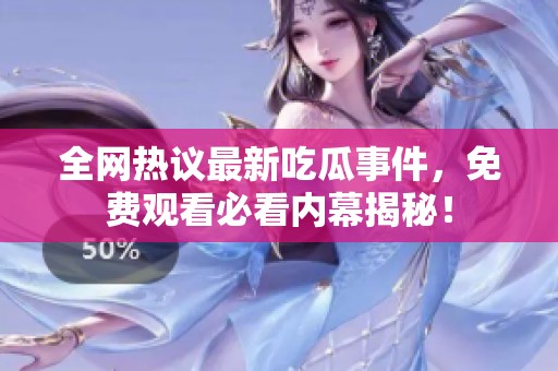 全网热议最新吃瓜事件，免费观看必看内幕揭秘！