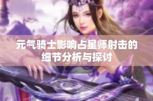 元气骑士影响占星师射击的细节分析与探讨