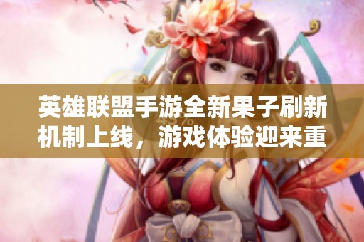 英雄联盟手游全新果子刷新机制上线，游戏体验迎来重大提升！