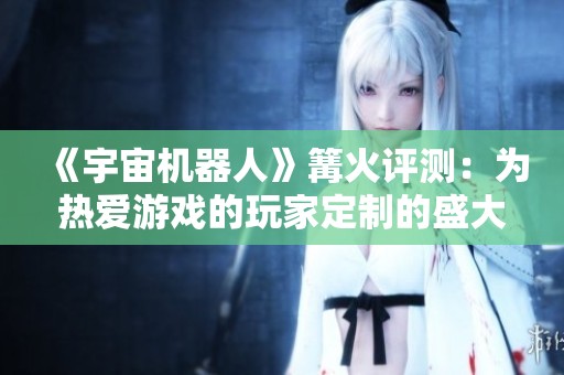《宇宙机器人》篝火评测：为热爱游戏的玩家定制的盛大派对体验