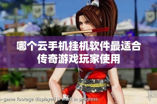 哪个云手机挂机软件最适合传奇游戏玩家使用