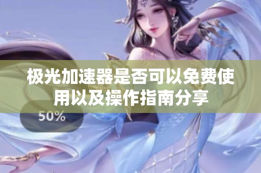 极光加速器是否可以免费使用以及操作指南分享
