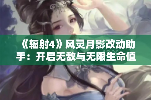 《辐射4》风灵月影改动助手：开启无敌与无限生命值的畅玩体验