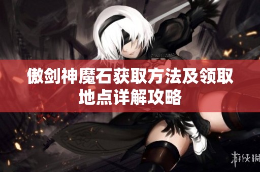 傲剑神魔石获取方法及领取地点详解攻略
