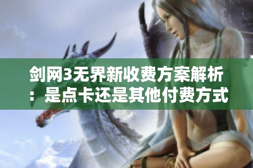 剑网3无界新收费方案解析：是点卡还是其他付费方式