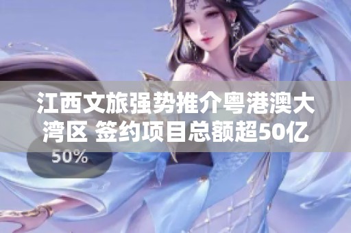江西文旅强势推介粤港澳大湾区 签约项目总额超50亿元