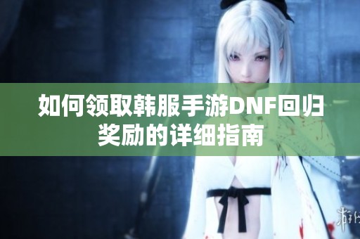 如何领取韩服手游DNF回归奖励的详细指南