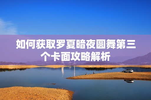 如何获取罗夏暗夜圆舞第三个卡面攻略解析