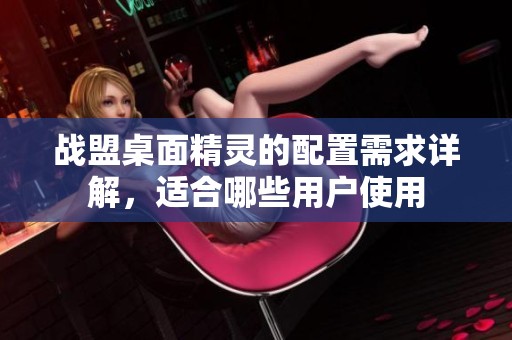 战盟桌面精灵的配置需求详解，适合哪些用户使用