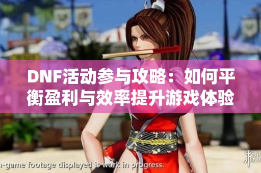 DNF活动参与攻略：如何平衡盈利与效率提升游戏体验