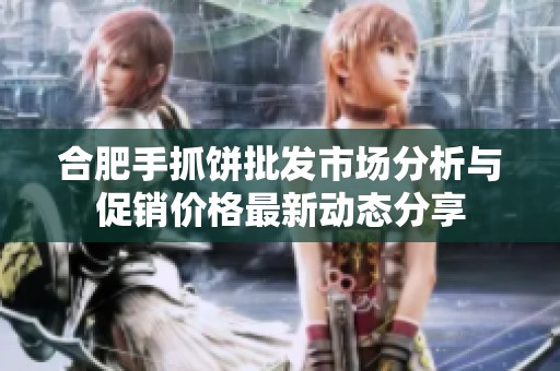 合肥手抓饼批发市场分析与促销价格最新动态分享