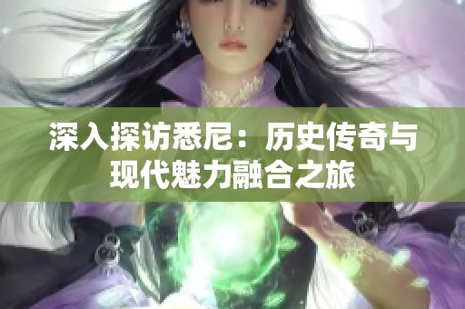 深入探访悉尼：历史传奇与现代魅力融合之旅