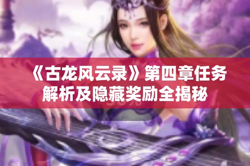 《古龙风云录》第四章任务解析及隐藏奖励全揭秘