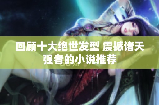 回顾十大绝世发型 震撼诸天强者的小说推荐