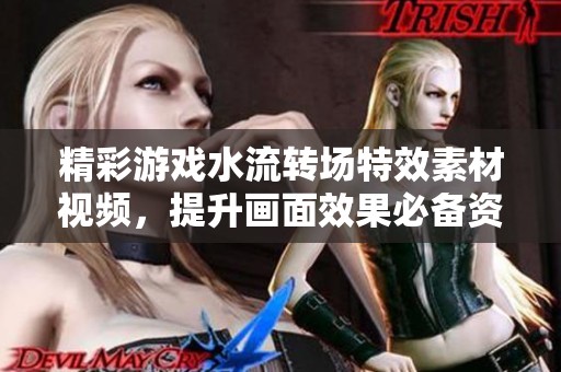 精彩游戏水流转场特效素材视频，提升画面效果必备资源
