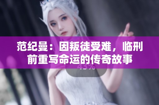 范纪曼：因叛徒受难，临刑前重写命运的传奇故事