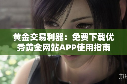 黄金交易利器：免费下载优秀黄金网站APP使用指南