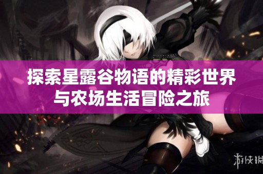 探索星露谷物语的精彩世界与农场生活冒险之旅