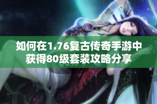 如何在1.76复古传奇手游中获得80级套装攻略分享