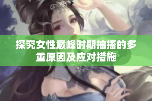 探究女性巅峰时期抽搐的多重原因及应对措施