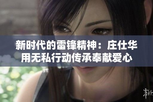 新时代的雷锋精神：庄仕华用无私行动传承奉献爱心