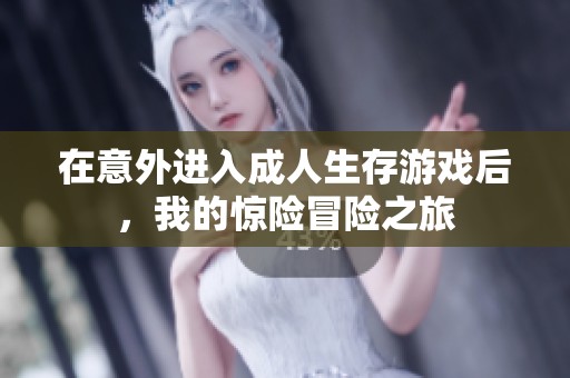 在意外进入成人生存游戏后，我的惊险冒险之旅