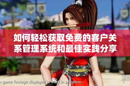 如何轻松获取免费的客户关系管理系统和最佳实践分享