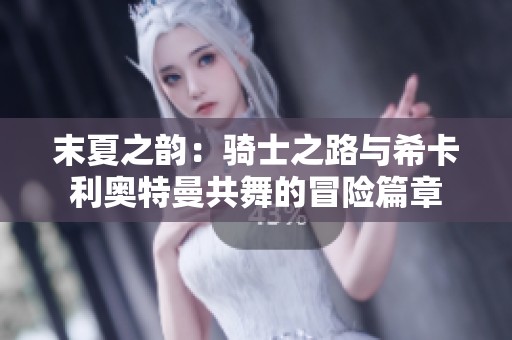 末夏之韵：骑士之路与希卡利奥特曼共舞的冒险篇章